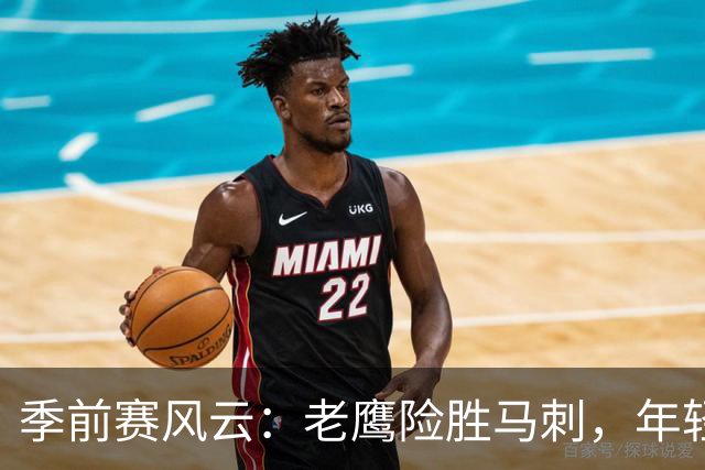 季前赛风云：老鹰险胜马刺，年轻新星们的精彩对决
