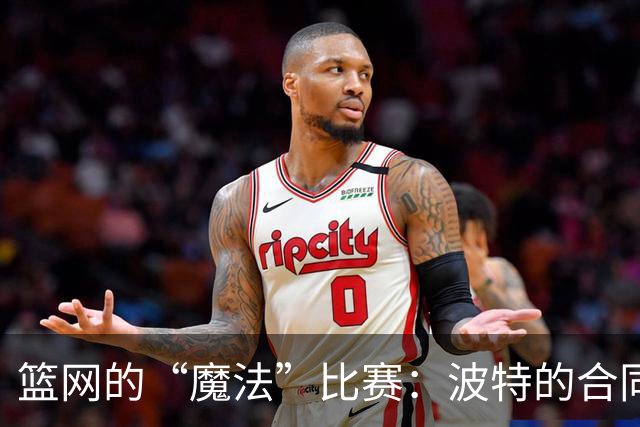篮网的“魔法”比赛：波特的合同飞起来了！